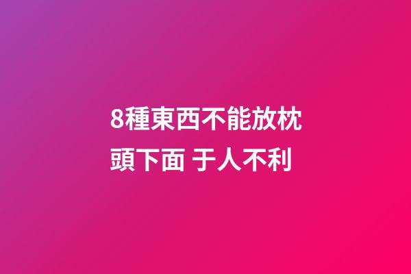 8種東西不能放枕頭下面 于人不利